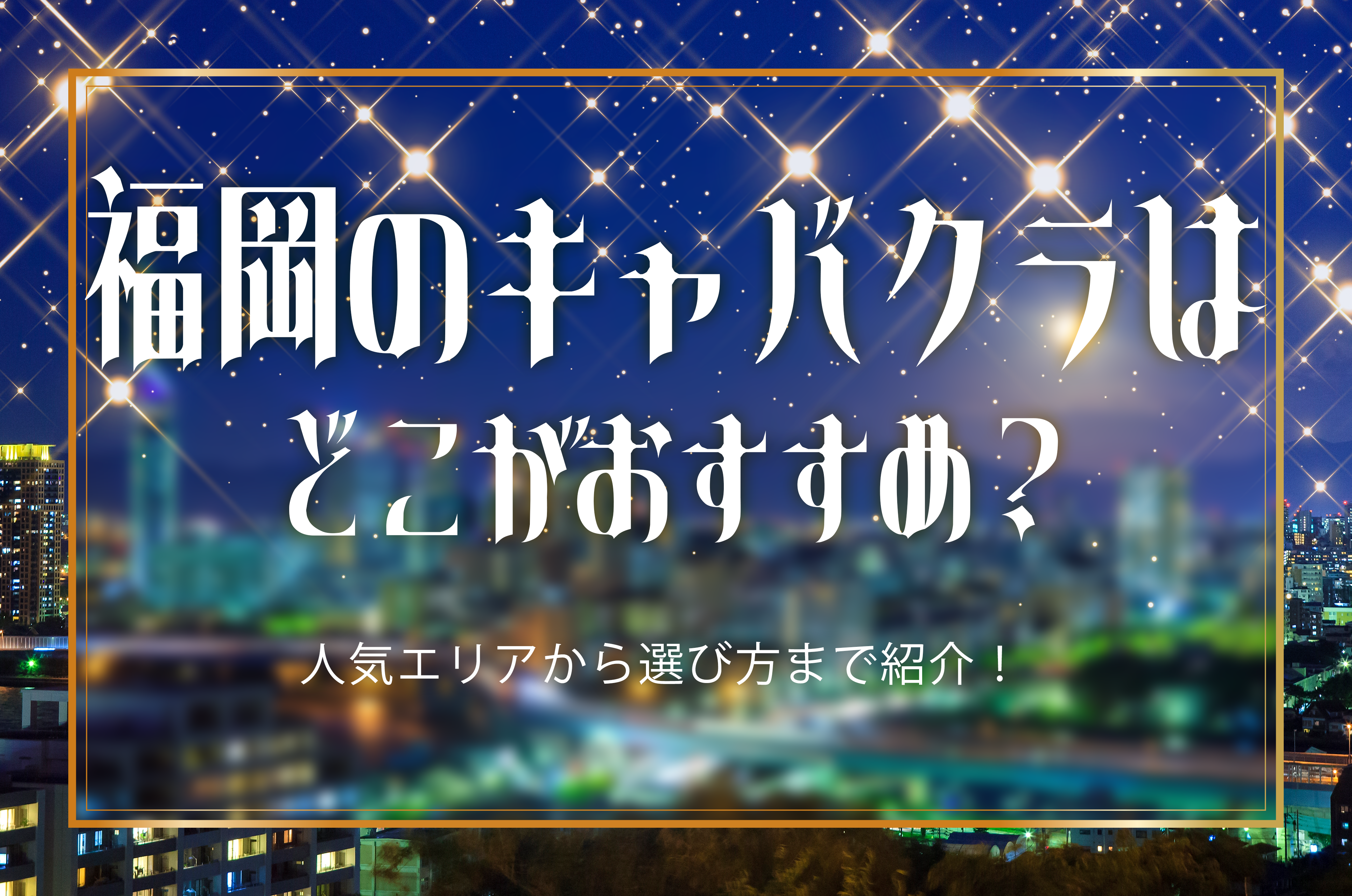 福岡のキャバクラはどこがおすすめ?人気エリアから選び方まで紹介!